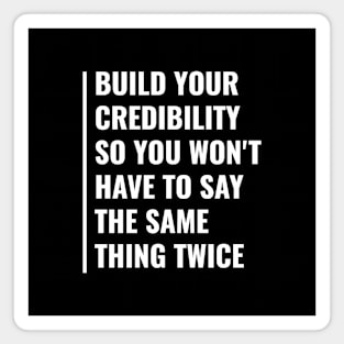 Build Your Credibility To Not Repeat Things Twice Magnet